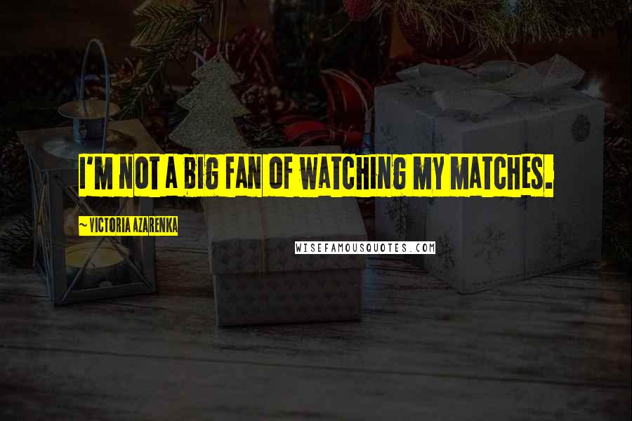Victoria Azarenka Quotes: I'm not a big fan of watching my matches.
