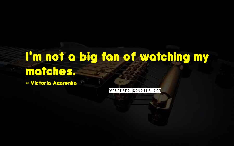 Victoria Azarenka Quotes: I'm not a big fan of watching my matches.