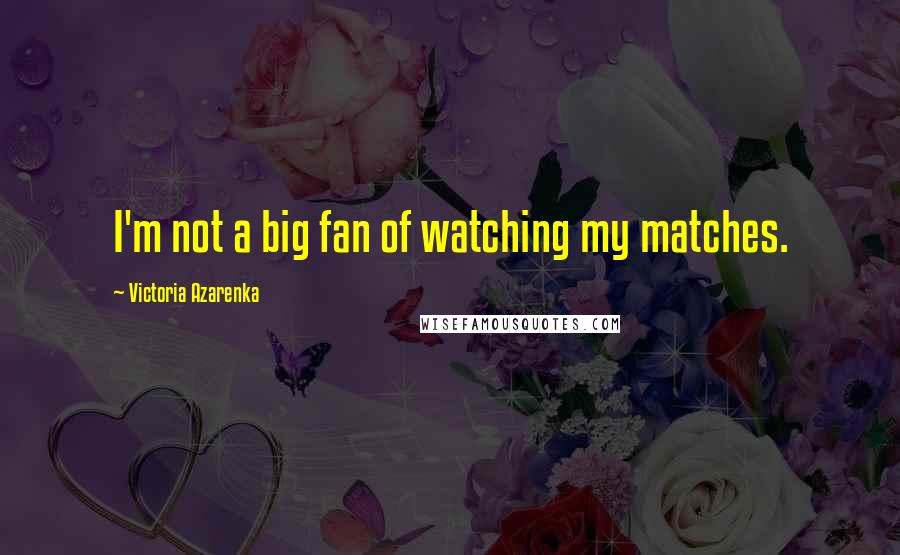 Victoria Azarenka Quotes: I'm not a big fan of watching my matches.