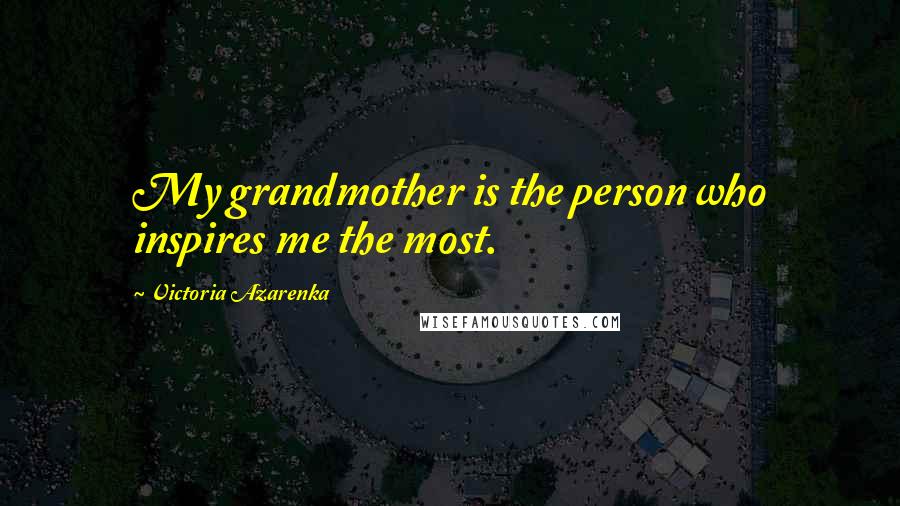 Victoria Azarenka Quotes: My grandmother is the person who inspires me the most.
