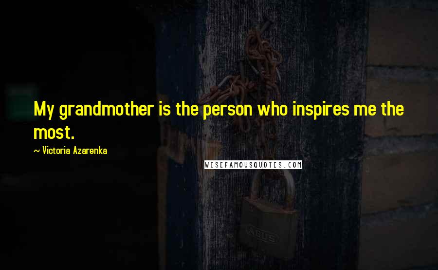 Victoria Azarenka Quotes: My grandmother is the person who inspires me the most.