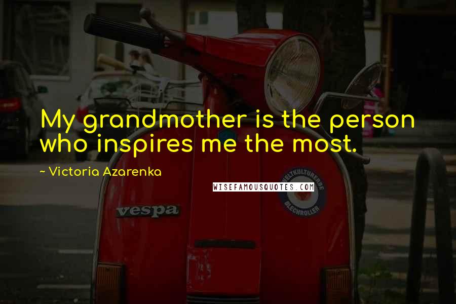 Victoria Azarenka Quotes: My grandmother is the person who inspires me the most.