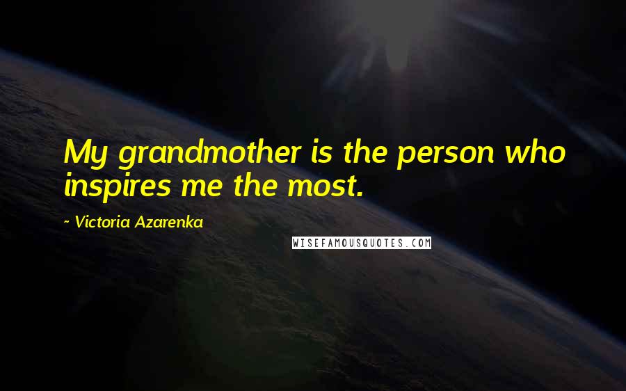 Victoria Azarenka Quotes: My grandmother is the person who inspires me the most.