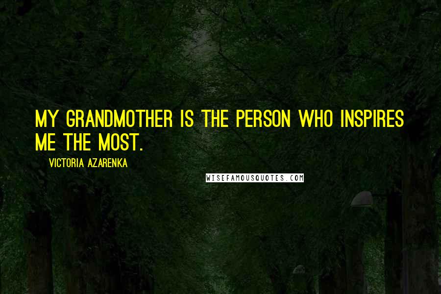 Victoria Azarenka Quotes: My grandmother is the person who inspires me the most.