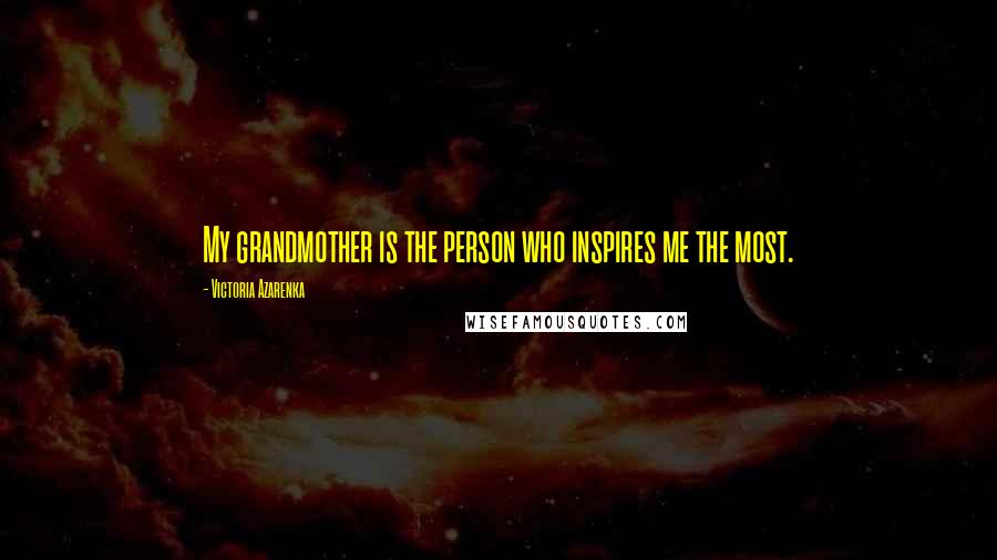 Victoria Azarenka Quotes: My grandmother is the person who inspires me the most.