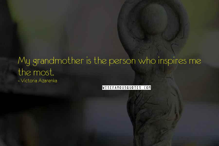 Victoria Azarenka Quotes: My grandmother is the person who inspires me the most.