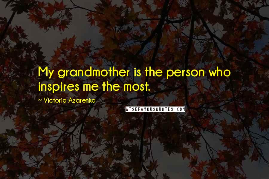 Victoria Azarenka Quotes: My grandmother is the person who inspires me the most.