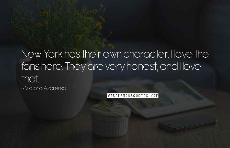 Victoria Azarenka Quotes: New York has their own character. I love the fans here. They are very honest, and I love that.