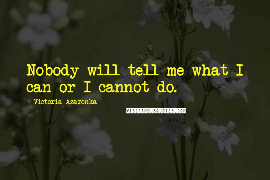 Victoria Azarenka Quotes: Nobody will tell me what I can or I cannot do.