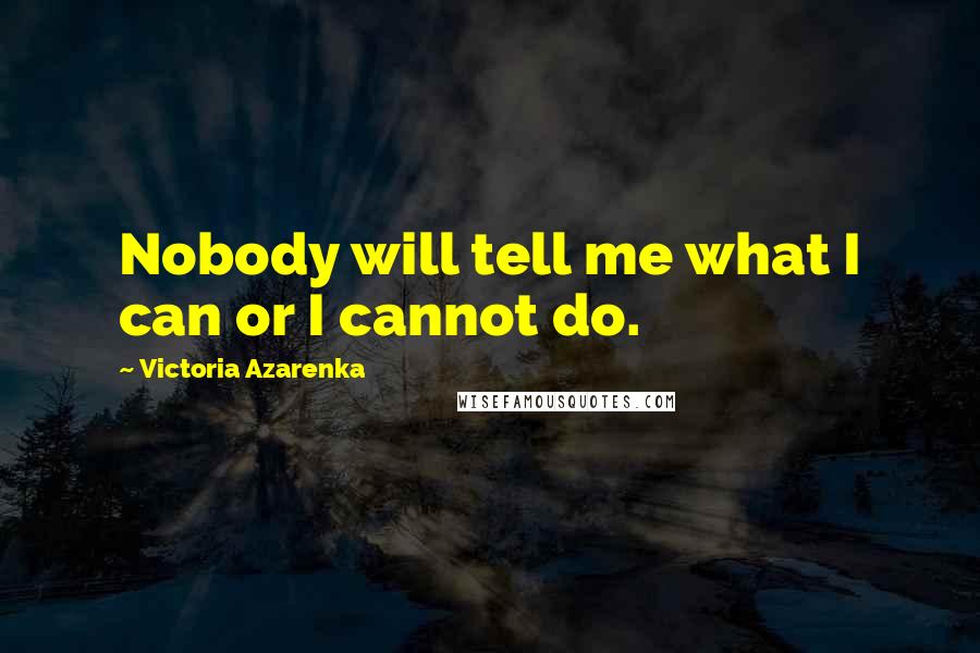 Victoria Azarenka Quotes: Nobody will tell me what I can or I cannot do.