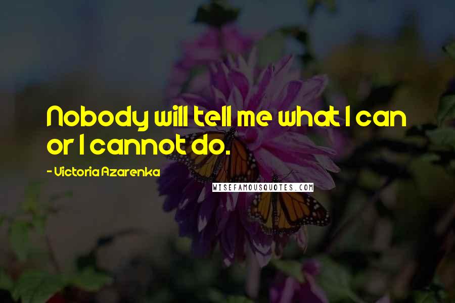 Victoria Azarenka Quotes: Nobody will tell me what I can or I cannot do.