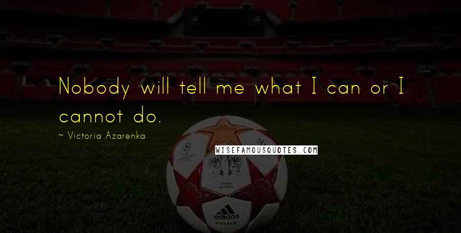 Victoria Azarenka Quotes: Nobody will tell me what I can or I cannot do.