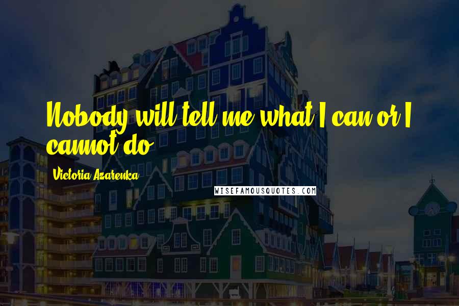 Victoria Azarenka Quotes: Nobody will tell me what I can or I cannot do.