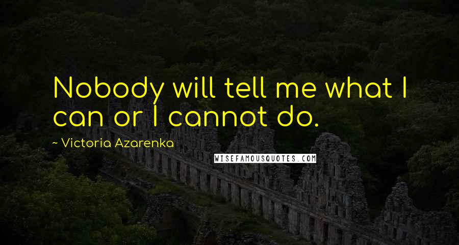 Victoria Azarenka Quotes: Nobody will tell me what I can or I cannot do.