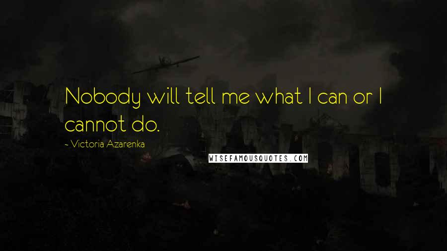 Victoria Azarenka Quotes: Nobody will tell me what I can or I cannot do.