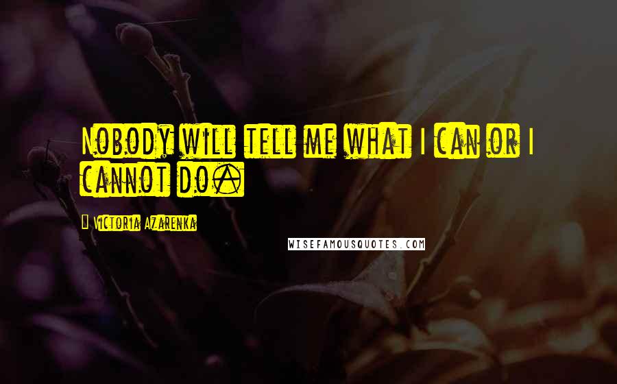 Victoria Azarenka Quotes: Nobody will tell me what I can or I cannot do.