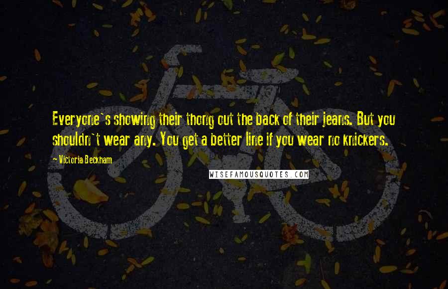 Victoria Beckham Quotes: Everyone's showing their thong out the back of their jeans. But you shouldn't wear any. You get a better line if you wear no knickers.