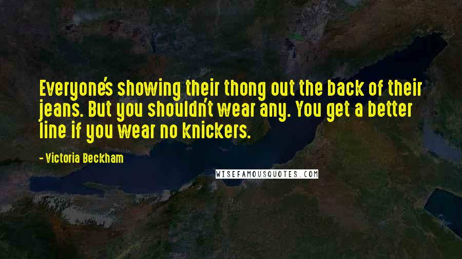 Victoria Beckham Quotes: Everyone's showing their thong out the back of their jeans. But you shouldn't wear any. You get a better line if you wear no knickers.