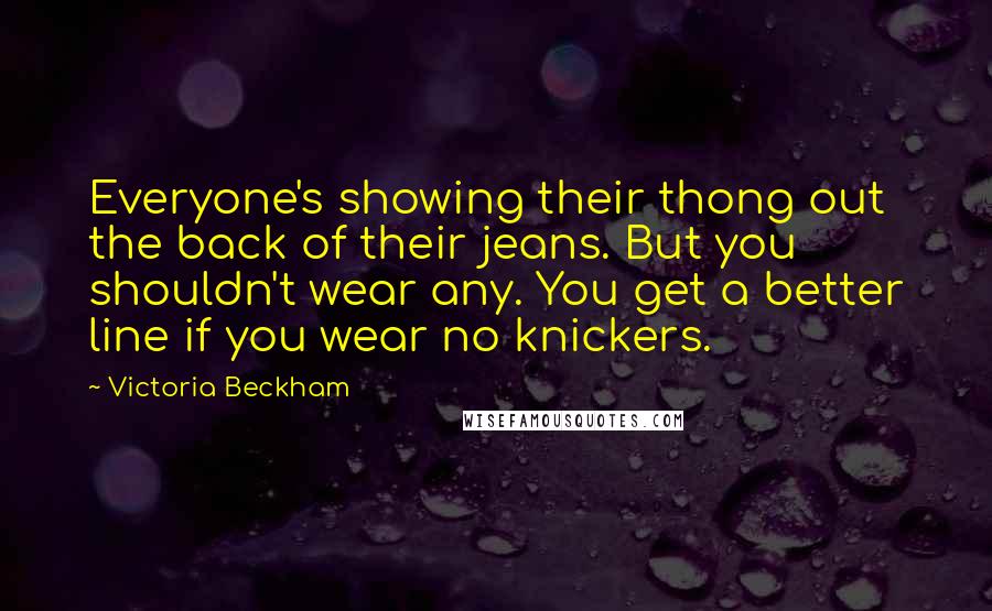 Victoria Beckham Quotes: Everyone's showing their thong out the back of their jeans. But you shouldn't wear any. You get a better line if you wear no knickers.