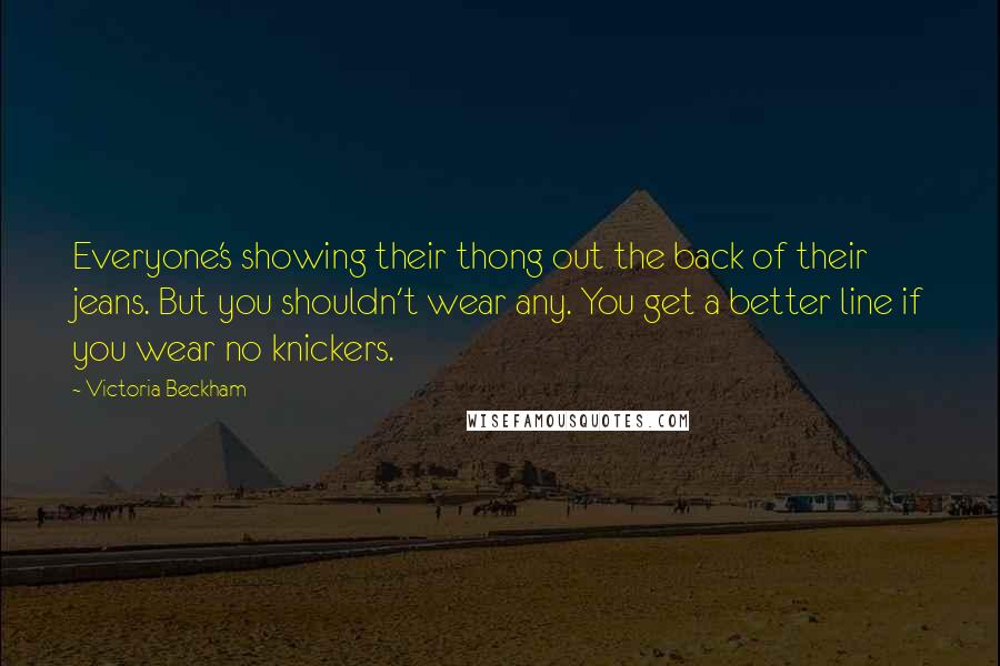 Victoria Beckham Quotes: Everyone's showing their thong out the back of their jeans. But you shouldn't wear any. You get a better line if you wear no knickers.