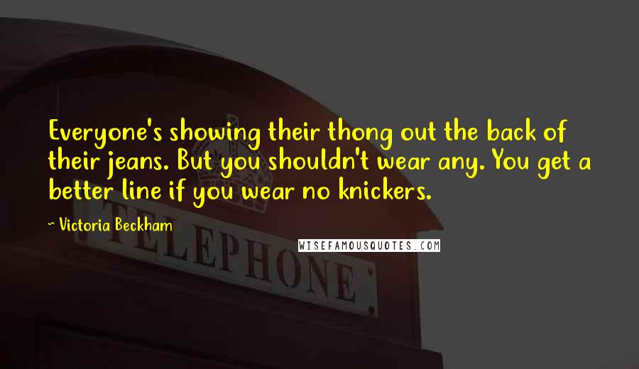 Victoria Beckham Quotes: Everyone's showing their thong out the back of their jeans. But you shouldn't wear any. You get a better line if you wear no knickers.