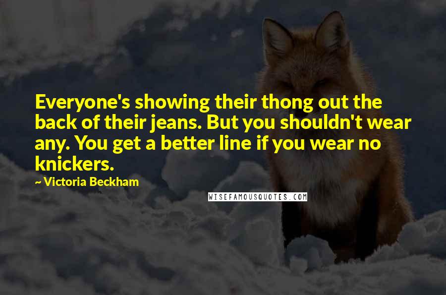 Victoria Beckham Quotes: Everyone's showing their thong out the back of their jeans. But you shouldn't wear any. You get a better line if you wear no knickers.