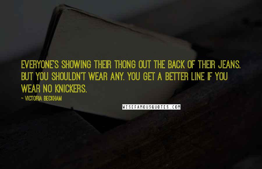 Victoria Beckham Quotes: Everyone's showing their thong out the back of their jeans. But you shouldn't wear any. You get a better line if you wear no knickers.