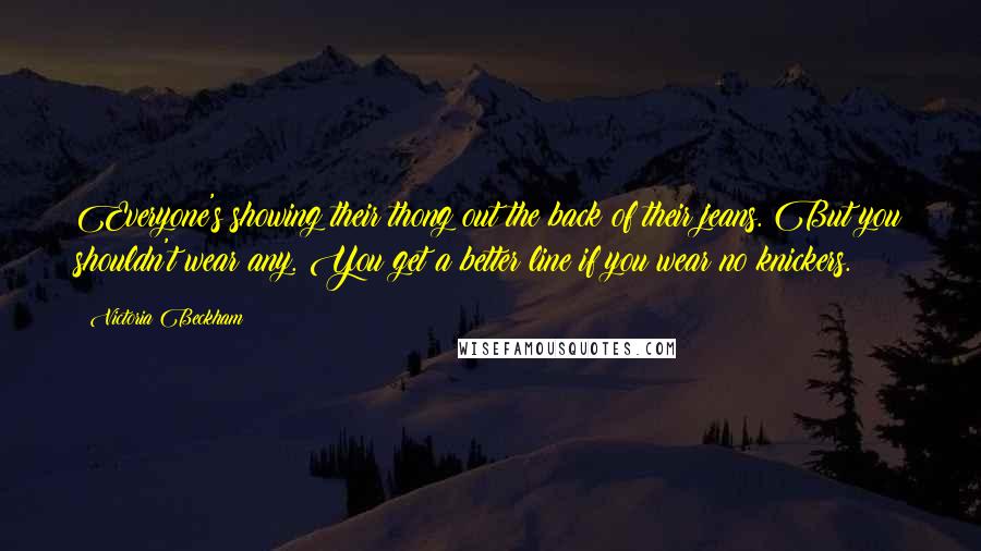 Victoria Beckham Quotes: Everyone's showing their thong out the back of their jeans. But you shouldn't wear any. You get a better line if you wear no knickers.