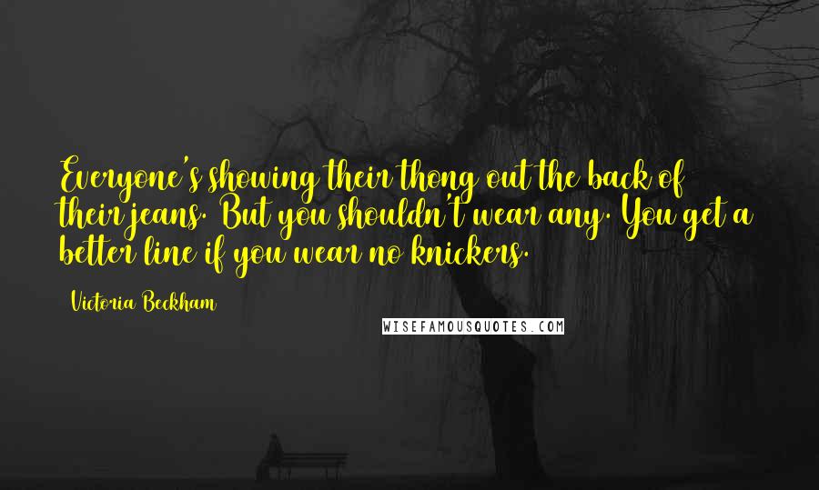 Victoria Beckham Quotes: Everyone's showing their thong out the back of their jeans. But you shouldn't wear any. You get a better line if you wear no knickers.