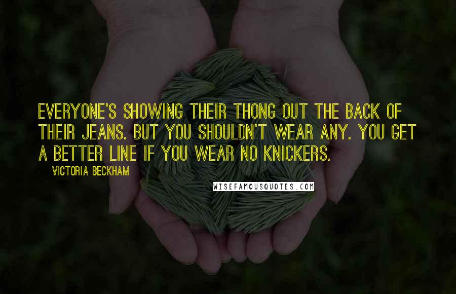 Victoria Beckham Quotes: Everyone's showing their thong out the back of their jeans. But you shouldn't wear any. You get a better line if you wear no knickers.