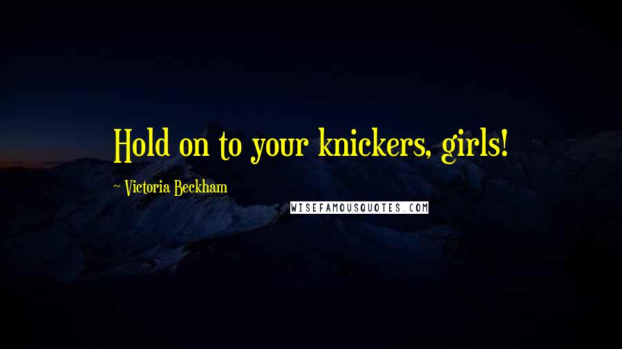 Victoria Beckham Quotes: Hold on to your knickers, girls!