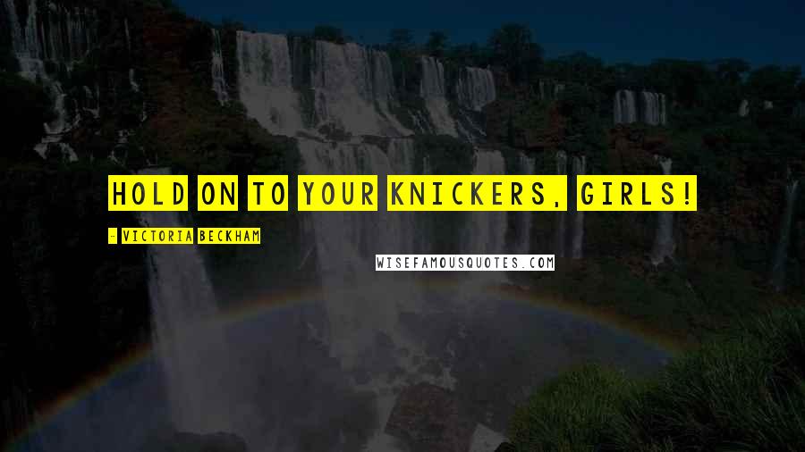 Victoria Beckham Quotes: Hold on to your knickers, girls!