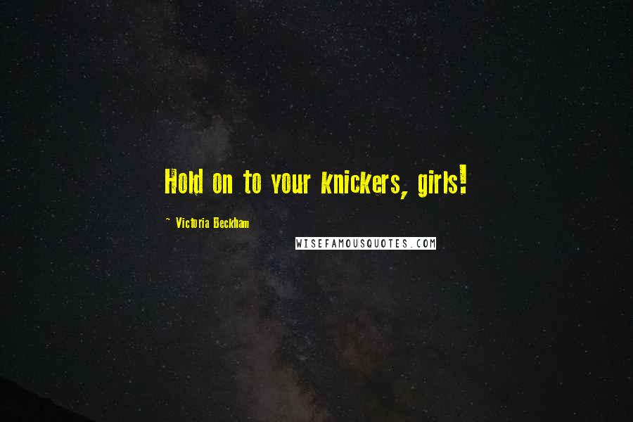 Victoria Beckham Quotes: Hold on to your knickers, girls!