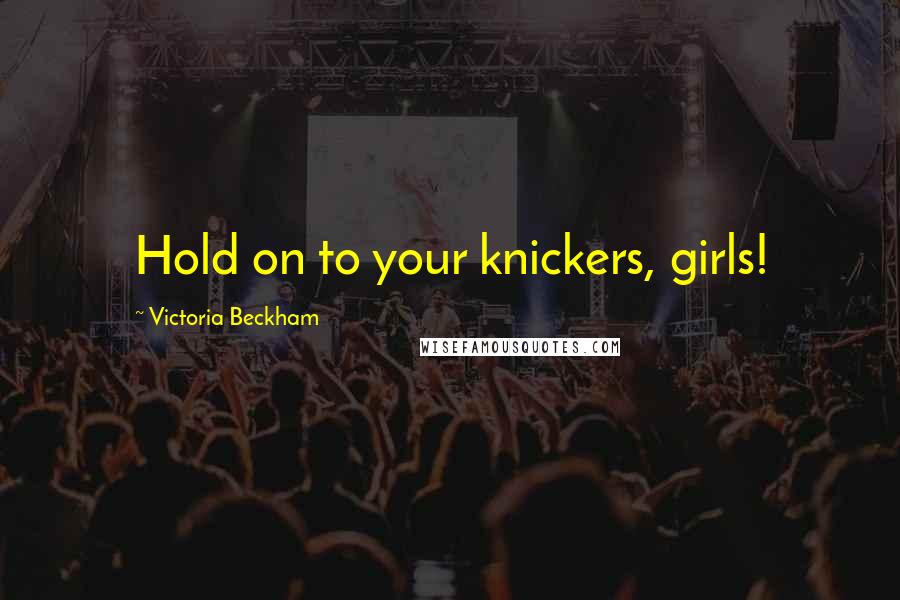 Victoria Beckham Quotes: Hold on to your knickers, girls!