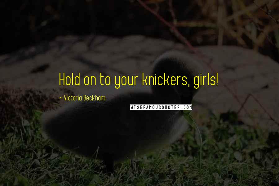 Victoria Beckham Quotes: Hold on to your knickers, girls!