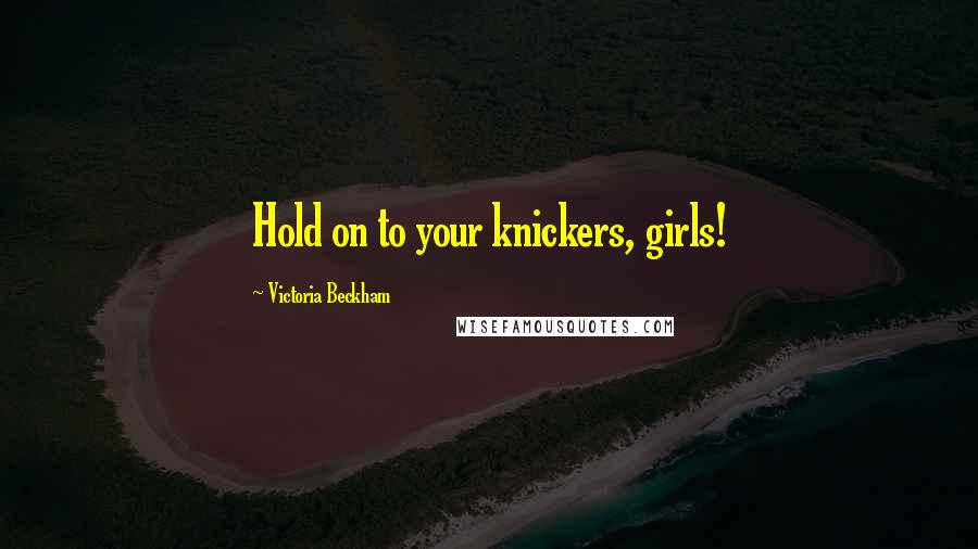 Victoria Beckham Quotes: Hold on to your knickers, girls!