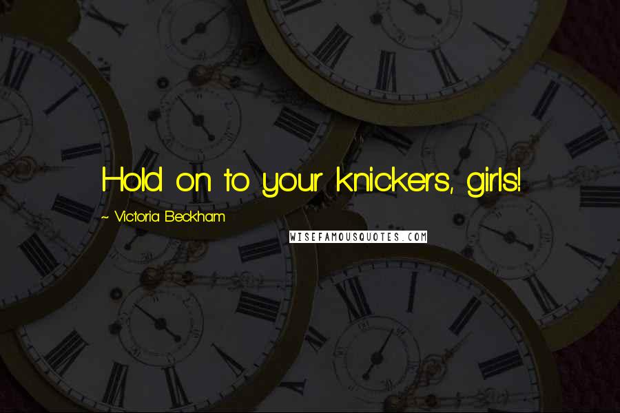 Victoria Beckham Quotes: Hold on to your knickers, girls!