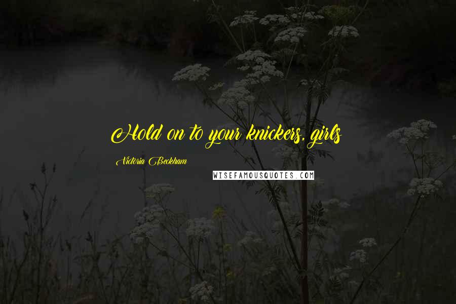 Victoria Beckham Quotes: Hold on to your knickers, girls!