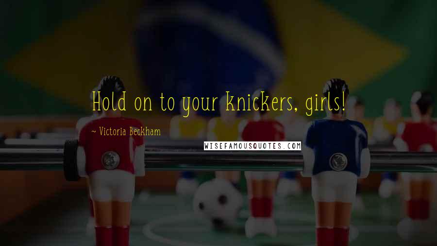 Victoria Beckham Quotes: Hold on to your knickers, girls!