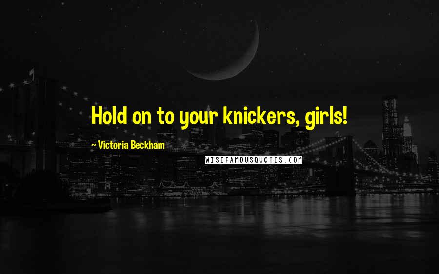Victoria Beckham Quotes: Hold on to your knickers, girls!