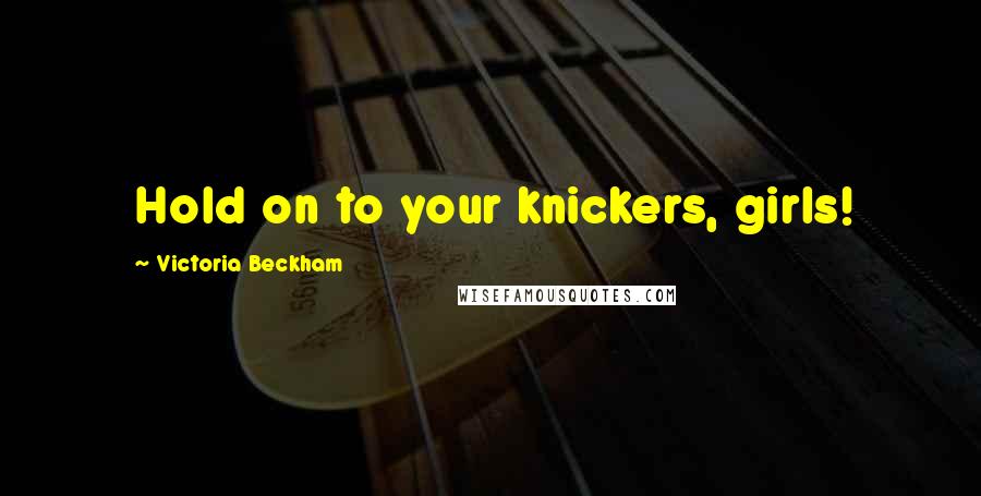Victoria Beckham Quotes: Hold on to your knickers, girls!