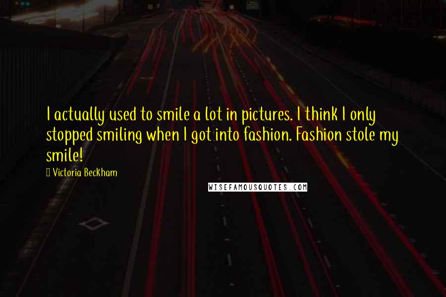 Victoria Beckham Quotes: I actually used to smile a lot in pictures. I think I only stopped smiling when I got into fashion. Fashion stole my smile!