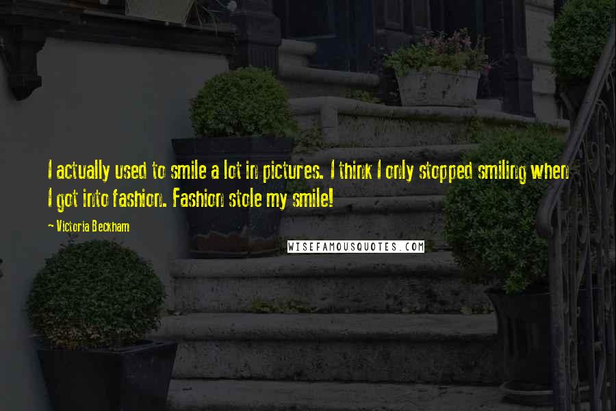Victoria Beckham Quotes: I actually used to smile a lot in pictures. I think I only stopped smiling when I got into fashion. Fashion stole my smile!