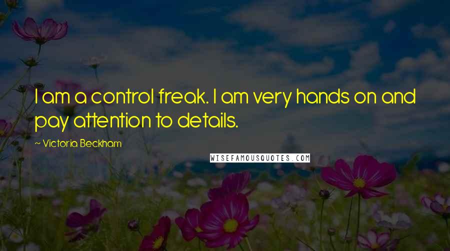 Victoria Beckham Quotes: I am a control freak. I am very hands on and pay attention to details.