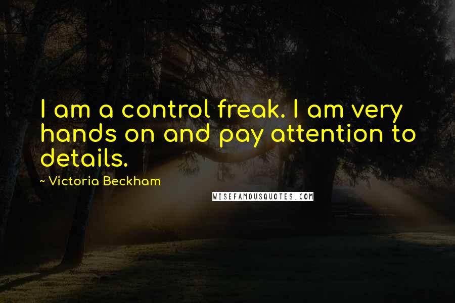 Victoria Beckham Quotes: I am a control freak. I am very hands on and pay attention to details.