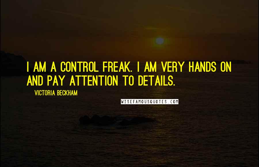 Victoria Beckham Quotes: I am a control freak. I am very hands on and pay attention to details.