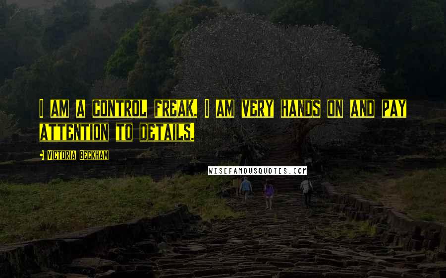 Victoria Beckham Quotes: I am a control freak. I am very hands on and pay attention to details.