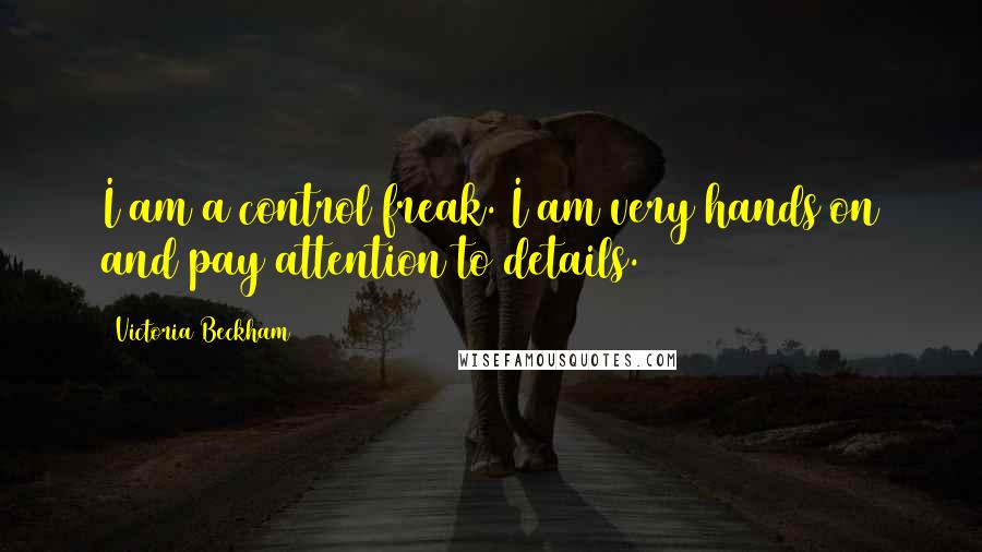 Victoria Beckham Quotes: I am a control freak. I am very hands on and pay attention to details.
