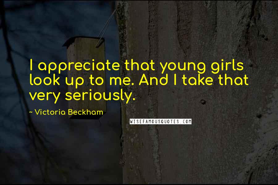 Victoria Beckham Quotes: I appreciate that young girls look up to me. And I take that very seriously.