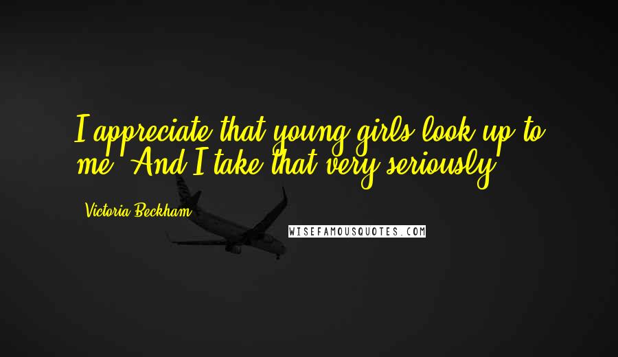 Victoria Beckham Quotes: I appreciate that young girls look up to me. And I take that very seriously.